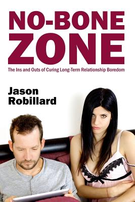 No-Bone Zone: The Ins and Outs of Curing Sexual Boredom - Robillard, Jason