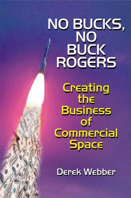 No Bucks, No Buck Rogers: Creating the Business of Commercial Space - Webber, Derek