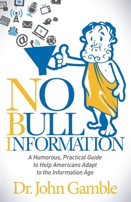 No Bull Information: A Humorous Practical Guide to Help Americans Adapt to the Information Age - Gamble, John, Dr.