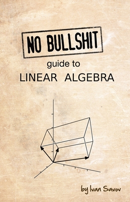 No Bullshit Guide to Linear Algebra - Savov, Ivan