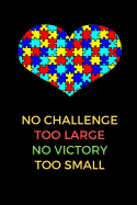 No Challenge Too Large No Victory Too Small: Autism Teacher Appreciation, Autism Teacher Journal, Autism Awareness Gift Notebook, Heart Puzzle Piece Autistic (6 x 9 Lined Notebook, 120 pages)