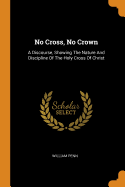 No Cross, No Crown: A Discourse, Showing The Nature And Discipline Of The Holy Cross Of Christ