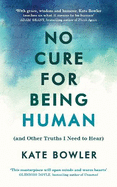 No Cure for Being Human: (and Other Truths I Need to Hear)