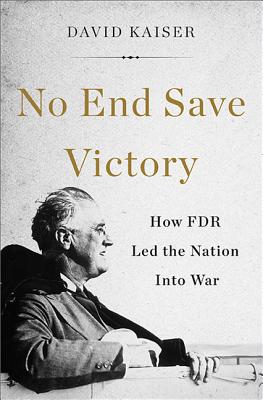 No End Save Victory: How FDR Led the Nation Into War - Kaiser, David