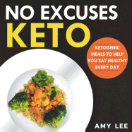 No Excuses Keto: Ketogenic Meals to Help You Eat Healthy Every Day