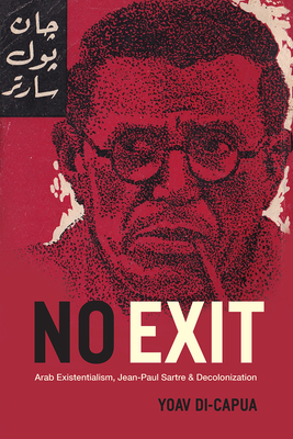 No Exit: Arab Existentialism, Jean-Paul Sartre, and Decolonization - Di-Capua, Yoav