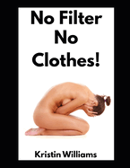 No Filter No Clothes!: A Guide To Living Your Life Unfiltered and Clothes Free!