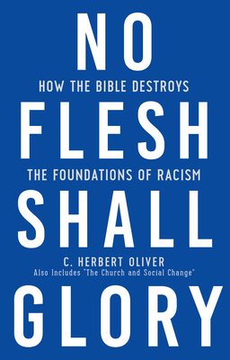No Flesh Shall Glory: How the Bible Destroys the Foundations of Racism - Oliver, C Herbert