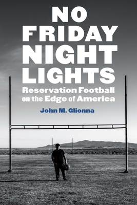 No Friday Night Lights: Reservation Football on the Edge of America - Glionna, John M, and Stout, Glenn (Foreword by), and Kantowski, Ron (Introduction by)