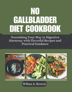 No Gallbladder Diet Cookbook: Nourishing Your Way to Digestive Harmony with Flavorful Recipes and Practical Guidance