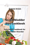 No Gallbladder Diet Cookbook: Pain Relief Cookbook for Gallbladder Disorder