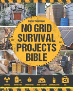No Grid Survival Projects Bible: Build Your Self-Sustainable Oasis with Recession-Proof DIY Projects and Prepper's Alpha Techniques. House Protection, Endless Food, Water, Energy Supply & Beyond