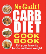 No Guilt!: Carb Diet Cookbook: Eat Your Favorite Foods and Lose Weight