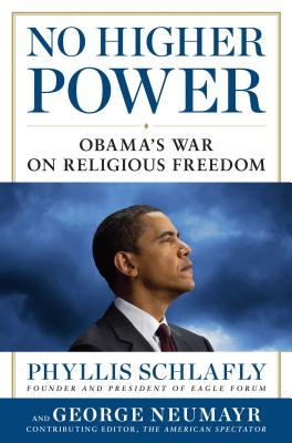 No Higher Power: Obama's War on Religious Freedom - Schlafly, Phyllis, and Neumayr, George