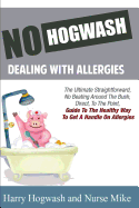 No Hogwash Dealing With Allergies: The Ultimate, Straight Forward, No Beating Around The Bush Direct To The Point Guide To Getting A Handle On Allergies