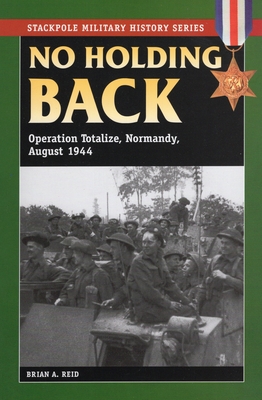 No Holding Back: Operation Totalize, Normandy, August 1944 - Reid, Brian a