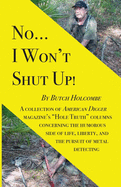 No...I Won't Shut Up!: A collection of American Digger magazine's "Hole Truth" columns concerning the humorous side of life, liberty, and the pursuit of metal detecting
