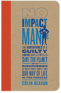No Impact Man: The Adventures of a Guilty Liberal Who Attempts to Save the Planet and the Discoveries He Makes about Himself and Our Way of Life in the Process