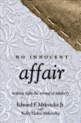 No Innocent Affair: Making Right the Wrong of Adultery - Mrkvicka, Edward F Jr, and Mrkvicka, Kelly Helen