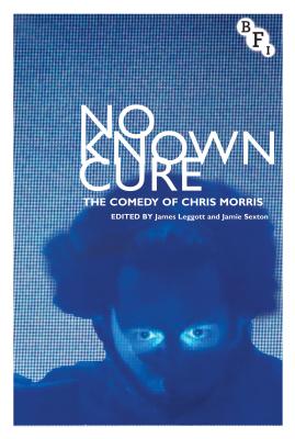 No Known Cure: The Comedy of Chris Morris - Leggott, James, and Sexton, Jamie