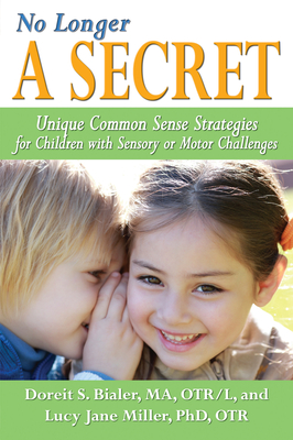 No Longer a Secret: Unique Common Sense Strategies for Children with Sensory or Motor Challenges - Bialer, Doreit, and Miller, Lucy Jane, PhD