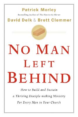 No Man Left Behind: How to Build and Sustain a Thriving Disciple-Making Ministry for Every Man in Your Church - Morley, Patrick, and Delk, David, and Clemmer, Brett