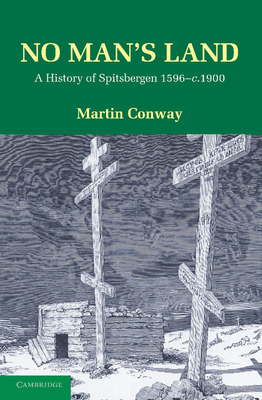 No Man's Land: A History of Spitsbergen from its Discovery in 1596 to the Beginning of the Scientific Exploration of the Country - Conway, Martin