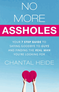 No More Assholes: Your 7 Step Guide to Saying Goodbye to Guys and Finding the Real Man You're Looking for