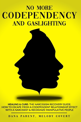 No More Codependency And Gaslighting: Healing & Cure: The Narcissism Recovery Guide. How To Escape From A Codependent Relationship Effect With A Narcissist & Recognize Manipulative People - Covert, Melody, and Parent, Dana