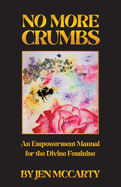 No More Crumbs: An Empowerment Manual for the Divine Feminine