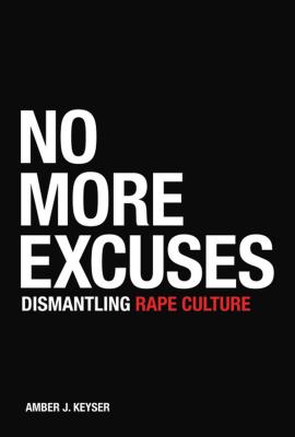 No More Excuses: Dismantling Rape Culture - Keyser, Amber J