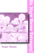 No More Horse Estrogen!: A Safe, Natural and Effective Means of Helping Women with PMS, Menstrual Dysfunction, Menopause and Aging.