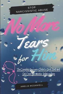 No More Tears For Him: The Complete Recovery Guide to Spot, End, and Get Over Narcissistic Relationships - McDaniell, Amelia