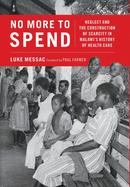 No More to Spend: Neglect and the Construction of Scarcity in Malawi's History of Health Care