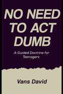 No Need To Act Dumb: A Guided Doctrine For Teenagers