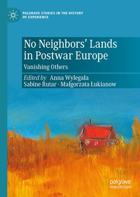 No Neighbors' Lands in Postwar Europe: Vanishing Others - Wylegala, Anna (Editor), and Rutar, Sabine (Editor), and Lukianow, Malgorzata (Editor)