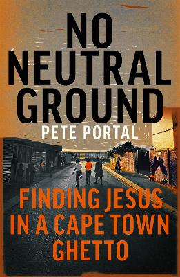 No Neutral Ground: Finding Jesus in a Cape Town Ghetto - Portal, Pete