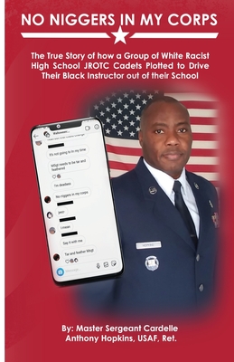 No Niggers In My Corps: The True Story of how a Group of White Racist High School JROTC Cadets Plotted to Drive Their Black Instructor out of their School - Hopkins, Cardelle, and Conatser, Kristina (Cover design by), and Barcaski, Lil (Editor)