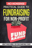 No-Nonsense Practical Guide to Fundraising for Non-Profits: How to Raise Money for Your Charitable Cause Includes Over 20 Fresh Ideas