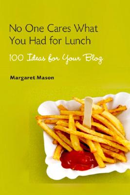 No One Cares What You Had for Lunch: 100 Ideas for Your Blog - Mason, Margaret