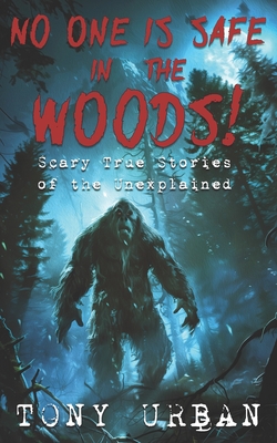 No One is Safe In the Woods: Scary True Stories of the Unexplained - Urban, Tony