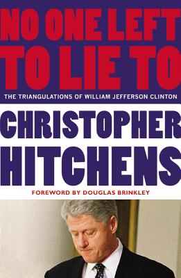 No One Left to Lie to: The Triangulations of William Jefferson Clinton - Hitchens, Christopher, and Brinkley, Douglas, Professor (Foreword by)