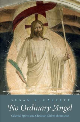 No Ordinary Angel: Celestial Spirits and Christian Claims about Jesus - Garrett, Susan R