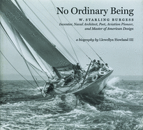 No Ordinary Being: W. Starling Burgess, Inventor, Naval Architect, Poet, Aviation Pioneer