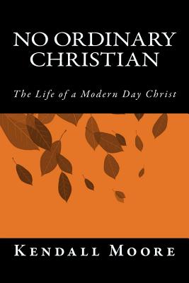 No Ordinary Christian: The Life of a Modern Day Christ - Moore, Kendall
