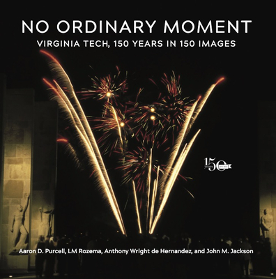 No Ordinary Moment: Virginia Tech, 150 Years in 150 Images - Purcell, Aaron D, and Rozema, LM, and Wright de Hernandez, Anthony