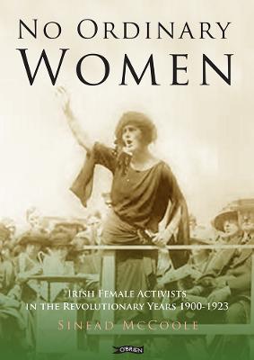 No Ordinary Women: Irish Female Activists in the Revolutionary Years 1900-1923 - McCoole, Sinead, and Ward, Margaret, Dr. (Introduction by)