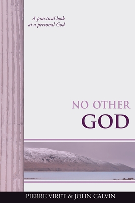No Other God: A practical look at a personal God - Calvin, John, and Sheats, R A (Translated by), and Viret, Pierre