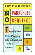 No Parachute Required: Translating Your Passion Into a Paycheck and a Career - Gunhus, Jeff