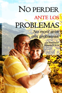 No Perder Ante Los Problemas: No Morir Ante MIS Problemas